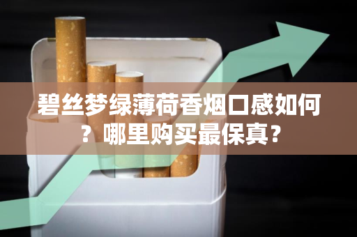 碧丝梦绿薄荷香烟口感如何？哪里购买最保真？